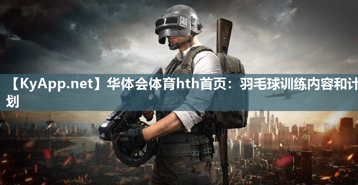 华体会体育hth首页：羽毛球训练内容和计划