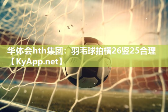 华体会hth集团：羽毛球拍横26竖25合理