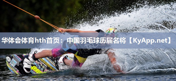 华体会体育hth首页：中国羽毛球历届名将