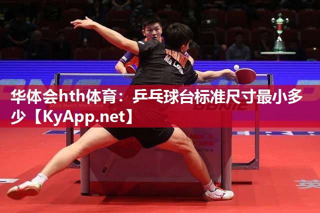 华体会hth体育：乒乓球台标准尺寸最小多少