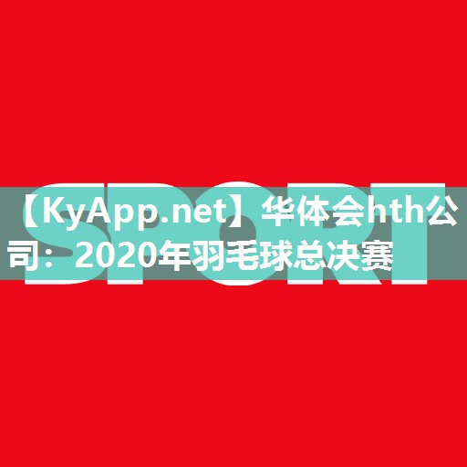 华体会hth公司：2020年羽毛球总决赛