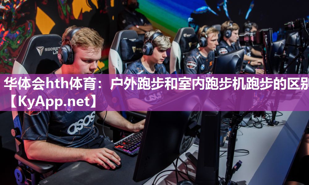 华体会hth体育：户外跑步和室内跑步机跑步的区别