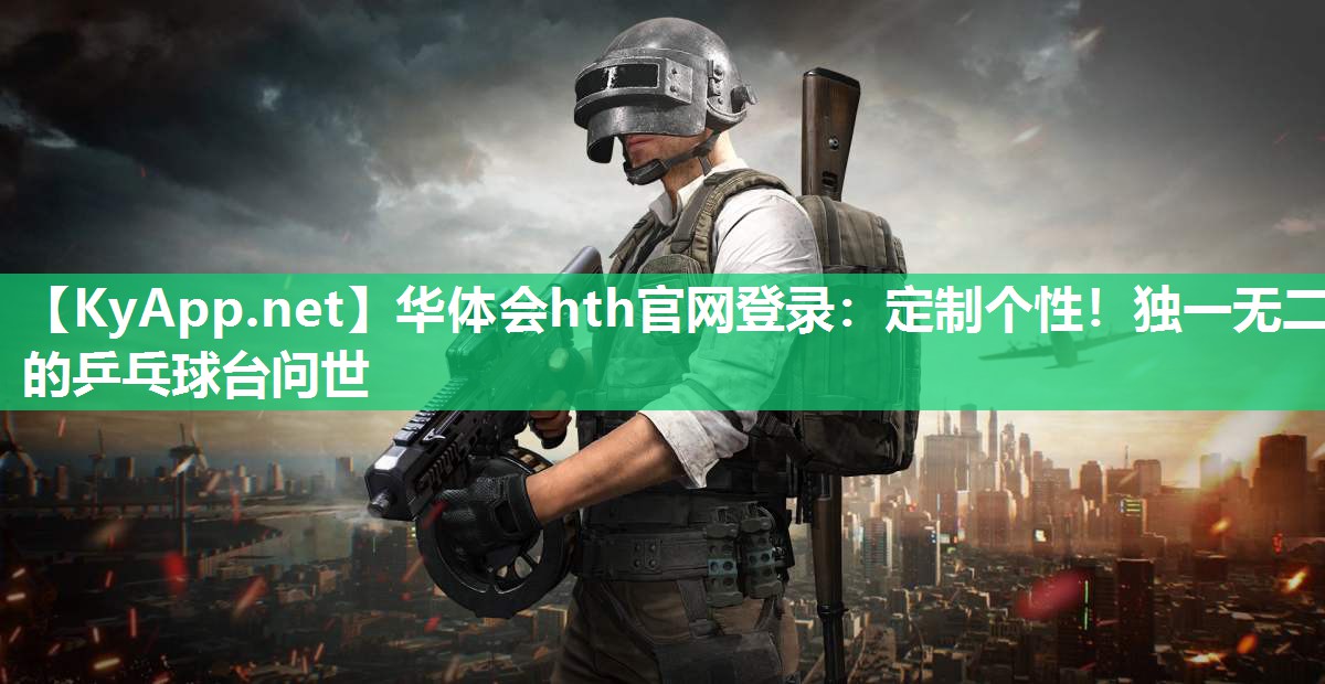 华体会hth官网登录：定制个性！独一无二的乒乓球台问世