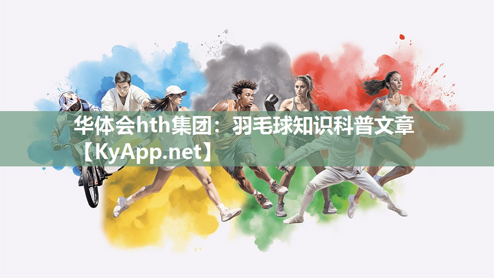 华体会hth集团：羽毛球知识科普文章