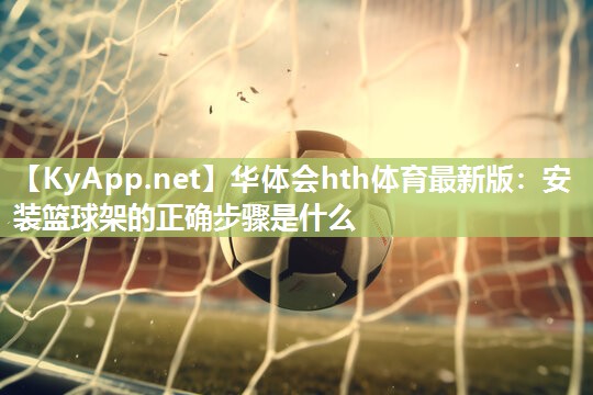 安装篮球架的正确步骤是什么